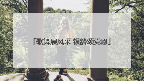 歌舞展风采 银龄颂党恩