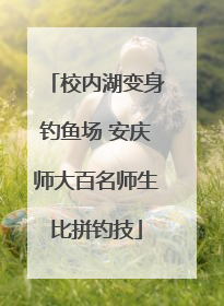 校内湖变身钓鱼场 安庆师大百名师生比拼钓技