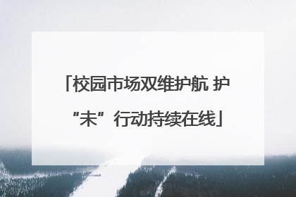 校园市场双维护航 护“未”行动持续在线