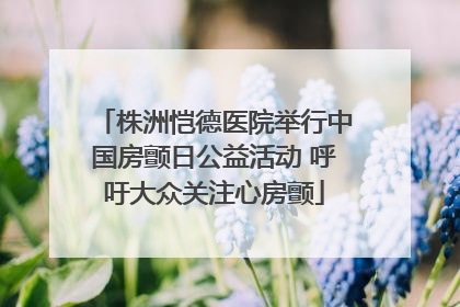 株洲恺德医院举行中国房颤日公益活动 呼吁大众关注心房颤