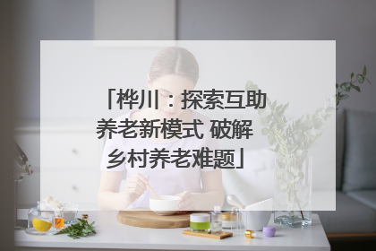 桦川：探索互助养老新模式 破解乡村养老难题
