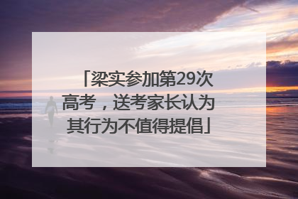 梁实参加第29次高考，送考家长认为其行为不值得提倡