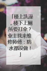 楼上洗澡，楼下上厕所要打伞？业主找来维修师傅：防水都没做！
