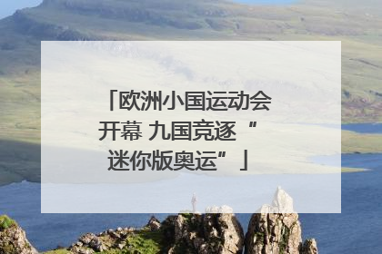 欧洲小国运动会开幕 九国竞逐“迷你版奥运”