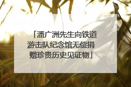 潘广洲先生向铁道游击队纪念馆无偿捐赠珍贵历史见证物