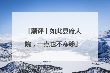 潮评丨如此县府大院，一点也不寒碜