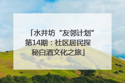 水井坊“友邻计划”第14期：社区居民探秘白酒文化之旅
