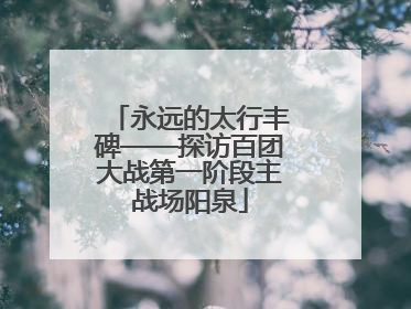 永远的太行丰碑——探访百团大战第一阶段主战场阳泉