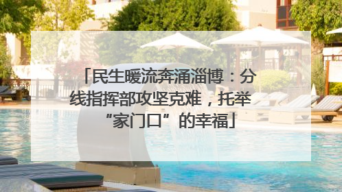 民生暖流奔涌淄博：分线指挥部攻坚克难，托举“家门口”的幸福