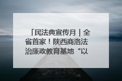 民法典宣传月｜全省首家！陕西商洛法治廉政教育基地“以案说纪”润人心