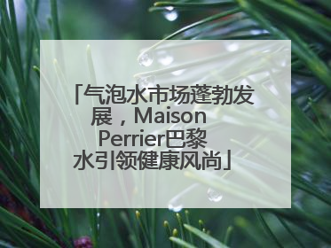 气泡水市场蓬勃发展，Maison Perrier巴黎水引领健康风尚