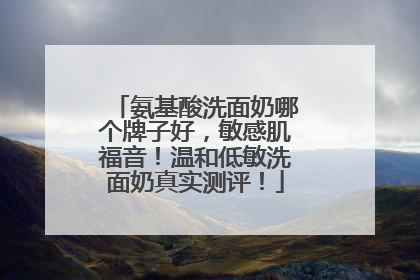 氨基酸洗面奶哪个牌子好，敏感肌福音！温和低敏洗面奶真实测评！
