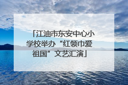 江油市东安中心小学校举办“红领巾爱祖国”文艺汇演