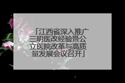 江西省深入推广三明医改经验暨公立医院改革与高质量发展会议召开