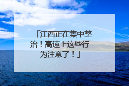 江西正在集中整治！高速上这些行为注意了！