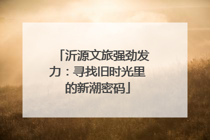 沂源文旅强劲发力：寻找旧时光里的新潮密码