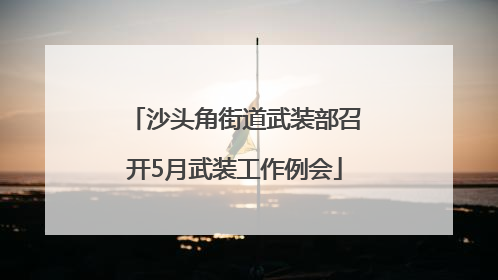 沙头角街道武装部召开5月武装工作例会