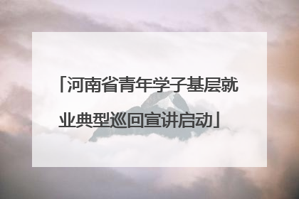河南省青年学子基层就业典型巡回宣讲启动