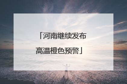 河南继续发布高温橙色预警
