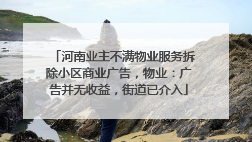 河南业主不满物业服务拆除小区商业广告，物业：广告并无收益，街道已介入