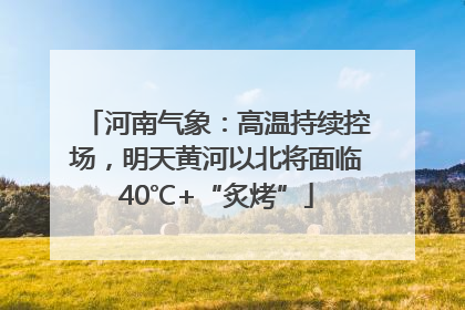 河南气象：高温持续控场，明天黄河以北将面临40℃+“炙烤”
