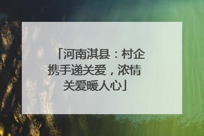 河南淇县：村企携手递关爱，浓情关爱暖人心