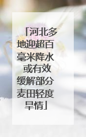 河北多地迎超百毫米降水 或有效缓解部分麦田轻度旱情