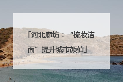 河北廊坊：“梳妆洁面”提升城市颜值