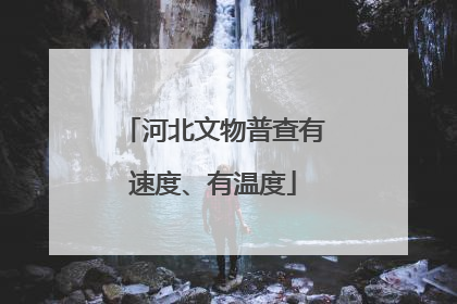 河北文物普查有速度、有温度