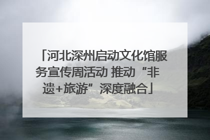 河北深州启动文化馆服务宣传周活动 推动“非遗+旅游”深度融合