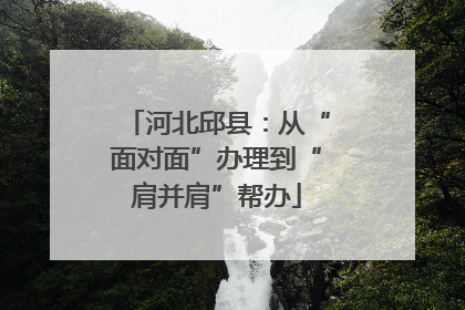 河北邱县：从“面对面”办理到“肩并肩”帮办