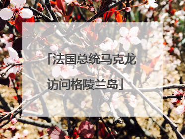 法国总统马克龙访问格陵兰岛