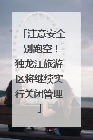 注意安全 别跑空！独龙江旅游区将继续实行关闭管理