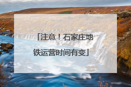 注意！石家庄地铁运营时间有变