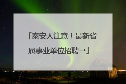 泰安人注意！最新省属事业单位招聘→
