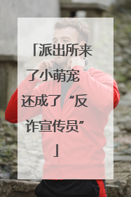 派出所来了小萌宠 还成了“反诈宣传员”