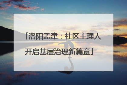 洛阳孟津：社区主理人开启基层治理新篇章