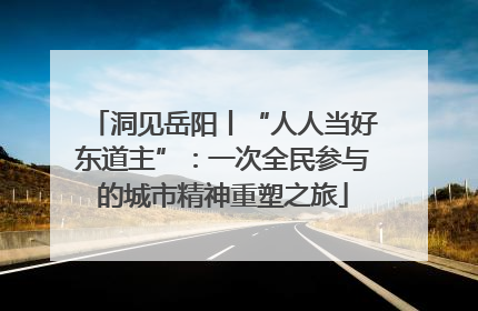 洞见岳阳丨“人人当好东道主”：一次全民参与的城市精神重塑之旅