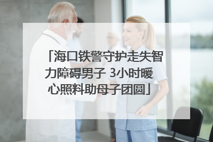 海口铁警守护走失智力障碍男子 3小时暖心照料助母子团圆