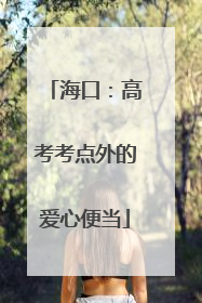 海口：高考考点外的爱心便当