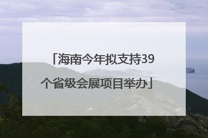 海南今年拟支持39个省级会展项目举办