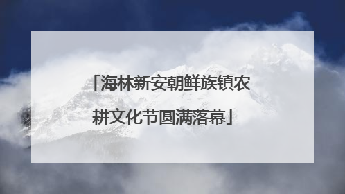 海林新安朝鲜族镇农耕文化节圆满落幕