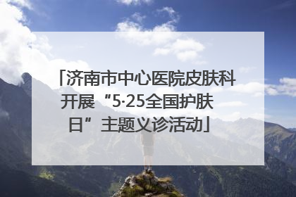 济南市中心医院皮肤科开展“5·25全国护肤日”主题义诊活动
