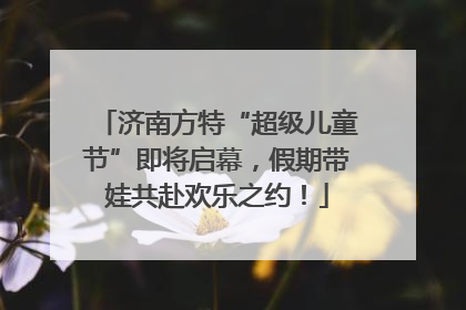 济南方特“超级儿童节”即将启幕，假期带娃共赴欢乐之约！