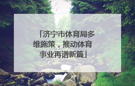 济宁市体育局多维施策，推动体育事业再谱新篇