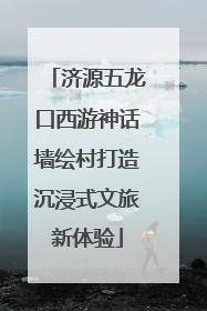 济源五龙口西游神话墙绘村打造沉浸式文旅新体验