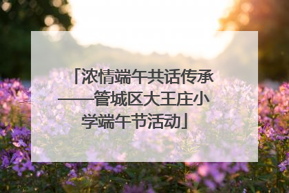 浓情端午共话传承——管城区大王庄小学端午节活动
