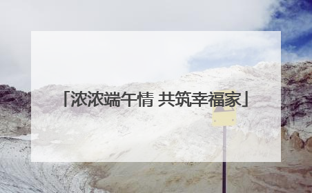 浓浓端午情 共筑幸福家