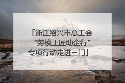浙江绍兴市总工会“劳模工匠助企行”专项行动走进三门