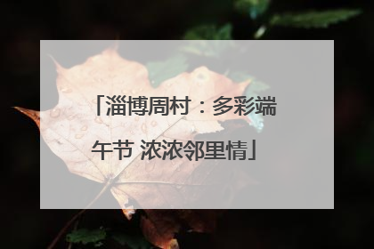 淄博周村：多彩端午节 浓浓邻里情